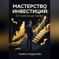Майкл Голдштейн. Мастерство инвестиций. От новичка до профи