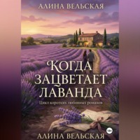 Алина Вельская. Когда зацветает лаванда. Цикл коротких любовных романов