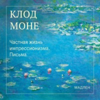 Оскар Клод Моне. Частная жизнь импрессионизма. Письма