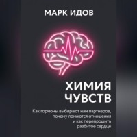 Марк Идов. Химия чувств. Как гормоны выбирают нам партнёров, почему ломаются отношения и как перепрошить разбитое сердце