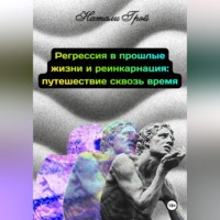 Натали Грэй. Регрессия в прошлые жизни и реинкарнация - путешествие сквозь время
