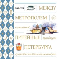 Коллектив авторов. Между Метрополем и рюмочной. Питейные традиции Петербурга в рецептах настоек и похмельной ухи