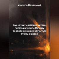 . Как научить ребенка читать,писать и считать. Почему ребенок не может научиться этому в школе