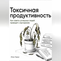Илья Лурье. Токсичная продуктивность. Как советы успешных людей приводят к выгоранию