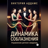 Виктория Аддамс. Динамика соблазнения. Управление ритмом свидания