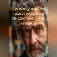 Дмитрий Сапожников. Последняя бутылка. Как после 20 лет пьянства, развода и потерь я начал жить заново