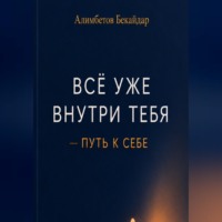 Бекайдар Алимбетов. Все уже внутри тебя - Путь к себе