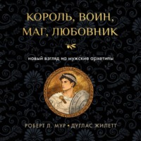 Дуглас Жилетт. Король, воин, маг, любовник. Новый взгляд на мужские архетипы