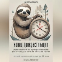 Николай Волк. Конец прокрастинации: полное руководство по продуктивности для откладывающих дела на потом. Четкий пошаговый план на 21 день. Книга-тренинг