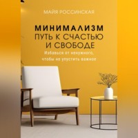 Майя Россинская. Минимализм - путь к счастью и с свободе. Избавься от ненужного, чтобы не упустить важное