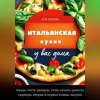 . Итальянская кухня у вас дома: пицца, паста, десерты, супы, салаты, ризотто, гарниры, вторые и первые блюда, закуски