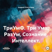 Андрей Хлопоткин. ТриУмФ. Три Ума: РазУм, Сознание, Интеллект