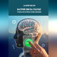 . Настрой себя на счастье!  Руководство по перенастройке мышления