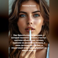 . Как бросить курить девушке, у которой понижен уровень счастья : научное объяснение, почему курение не решает проблемы, а лишь загоняет их глубже, и пошаговый план, как выбраться из ямы и засиять