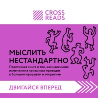 Коллектив авторов. Саммари книги «Мыслить нестандартно. Практичная книга о том, как маленькие изменения в привычках приводят к большим прорывам и открытиям»
