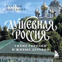 Наталья Листвина. Душевная Россия. Тихие городки и живые деревни. Уютные истории большой страны