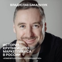 Владислав Бакальчук. История крупнейшего маркетплейса в России. Изменить всё вместе с Вайлдберриз