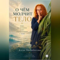 . О чём молчит тело. Язык, на котором душа разговаривает с нами