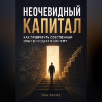 . Неочевидный капитал. Как превратить собственный опыт в продукт и систему