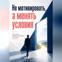 Роан Миллер. Не мотивировать, а менять условия