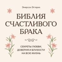 Эмерсон Эггерих. Библия счастливого брака. Секреты любви, доверия и близости на всю жизнь