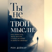 . Ты не твои мысли. Как перестать жить внутри старых историй и обрести свободу