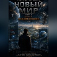 . НОВЫЙ МИР. Сезон 1. Часть 3. Последний эксперимент. Том 3