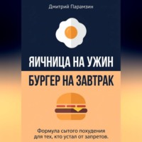Дмитрий Парамзин. Ячница на ужин, бургер на завтрак. Формула сытого похудения для тех, кто устал от запретов.