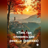 САМСОН ГЕЛХВИДЗЕ. «Там, где сливаясь две реки...»  (рассказ)