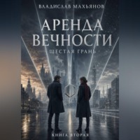 Владислав Махьянов. Аренда вечности. Шестая грань.