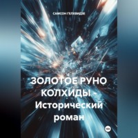 САМСОН ГЕЛХВИДЗЕ. ЗОЛОТОЕ РУНО КОЛХИДЫ - Исторический роман