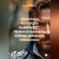 . *МУЖЧИНА, КОТОРОГО ВЫБИРАЮТ*.  Мужской взгляд на любовь, доверие и отношения.