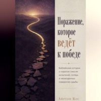 Айртон Кос. Поражение, которое ведёт к победе. Библейские истории о скрытом смысле испытаний, потерь и неожиданных поворотов судьбы