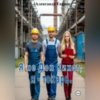 Александр Гарцев. Я не Дон Кихот, я - токарь