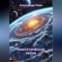 Александр Роин. Энергетический разум. Книга 2. В космосе