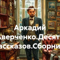 . Аркадий Аверченко.Десять рассказов.Сборник.