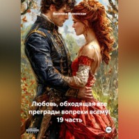 . Любовь, обходящая все преграды, вопреки всему! 19 часть.