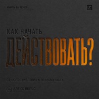 . Как начать действовать? От внутреннего сопротивления к первому реальному шагу