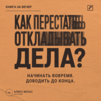 . Как перестать откладывать дела? Простой способ начинать вовремя и доводить дела до конца