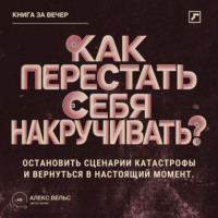 . Как перестать себя накручивать? Остановить сценарии катастрофы и вернуться в настоящий момент