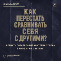 Алекс Вельс. Как перестать сравнивать себя с другими? Вернуть собственные критерии успеха в мире чужих витрин