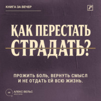 Алекс Вельс. Как перестать страдать? Прожить боль, вернуть смысл и не отдать ей всю жизнь