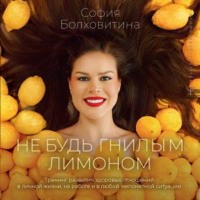 София Болховитина. Не будь гнилым лимоном. Тренинг развития здоровых отношений в личной жизни, на работе и в любой непонятной ситуации