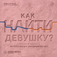 Алекс Вельс. Как найти девушку? Знакомства без игр: проявлять интерес и строить взаимный контакт