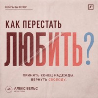 Алекс Вельс. Как перестать любить? Принять конец надежды и вернуть эмоциональную свободу