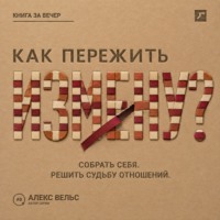 Алекс Вельс. Как пережить измену? Собрать себя после предательства и решить судьбу отношений