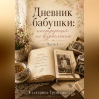 Екатерина Трушникова. Дневник бабушки: инструкция по взрослению Часть 1