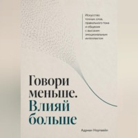 Адриан Нортвейл. Говори меньше. Влияй больше. Искусство точных слов, правильного тона и общения с высоким эмоциональным интеллектом