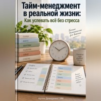 . Тайм-менеджмент в реальной жизни: Как успевать всё без стресса