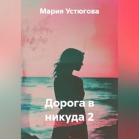 Мария Владимировна Устюгова. Дорога в никуда 2